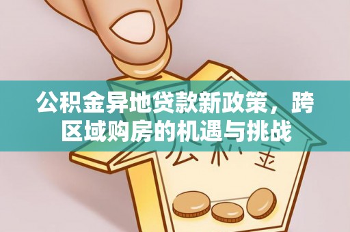 金峰公积金异地贷款新政策，跨区域购房的机遇与挑战