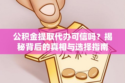 金峰公积金提取代办可信吗？揭秘背后的真相与选择指南