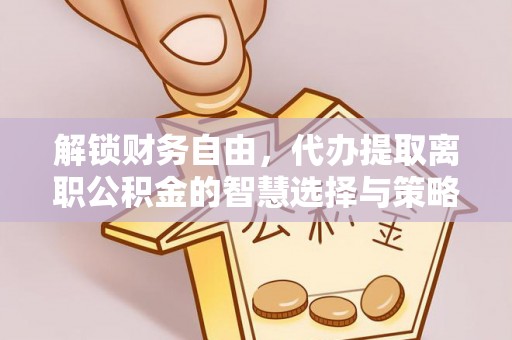 金峰解锁财务自由，代办提取离职公积金的智慧选择与策略