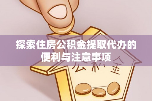 金峰探索住房公积金提取代办的便利与注意事项