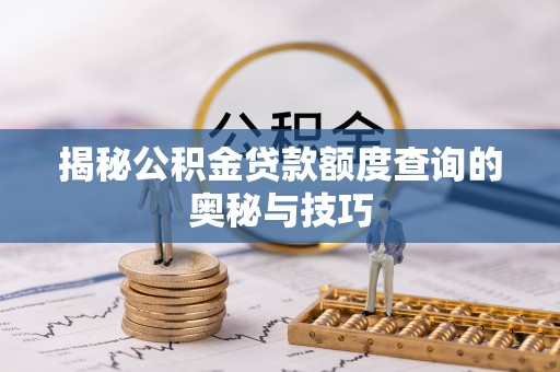金峰揭秘公积金贷款额度查询的奥秘与技巧