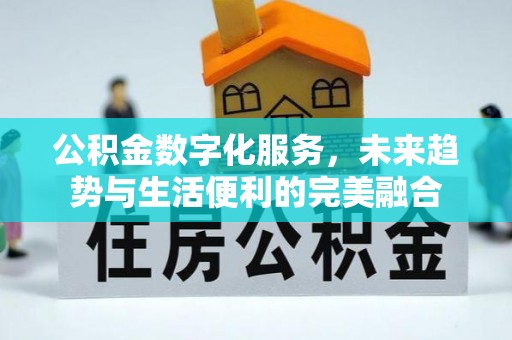 金峰公积金数字化服务，未来趋势与生活便利的完美融合