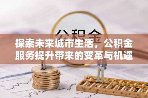 金峰探索未来城市生活，公积金服务提升带来的变革与机遇