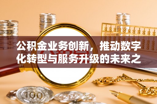 金峰公积金业务创新，推动数字化转型与服务升级的未来之路