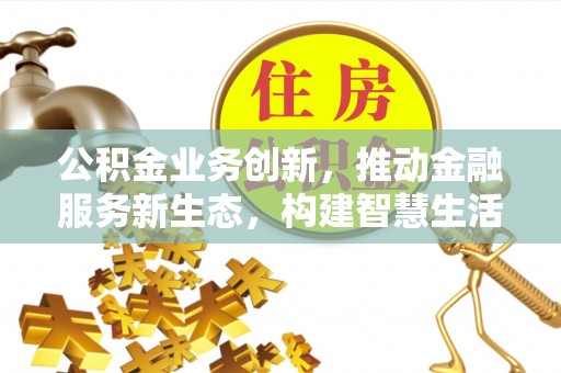 金峰公积金业务创新，推动金融服务新生态，构建智慧生活新未来