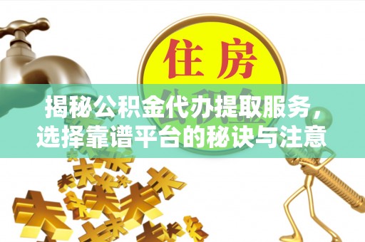 金峰揭秘公积金代办提取服务，选择靠谱平台的秘诀与注意事项