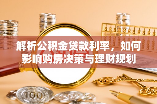 金峰解析公积金贷款利率，如何影响购房决策与理财规划