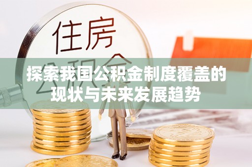 金峰探索我国公积金制度覆盖的现状与未来发展趋势