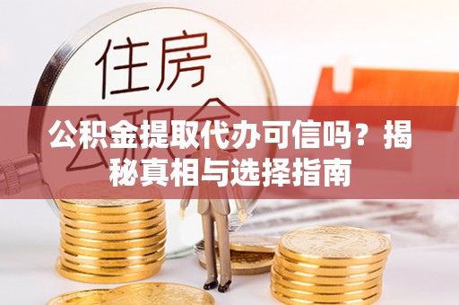 金峰公积金提取代办可信吗？揭秘真相与选择指南