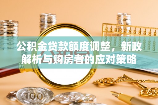 金峰公积金贷款额度调整，新政解析与购房者的应对策略