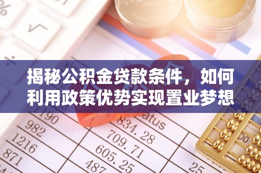 金峰揭秘公积金贷款条件，如何利用政策优势实现置业梦想
