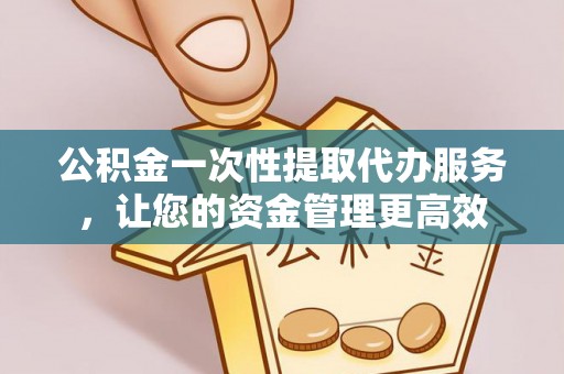 金峰公积金一次性提取代办服务，让您的资金管理更高效