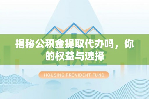 金峰揭秘公积金提取代办吗，你的权益与选择