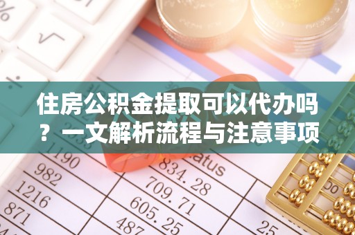 金峰住房公积金提取可以代办吗？一文解析流程与注意事项