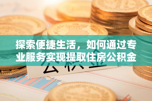 金峰探索便捷生活，如何通过专业服务实现提取住房公积金代办