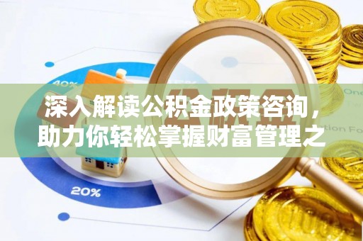 金峰深入解读公积金政策咨询，助力你轻松掌握财富管理之道