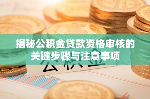 金峰揭秘公积金贷款资格审核的关键步骤与注意事项