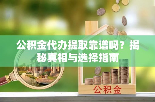 金峰公积金代办提取靠谱吗？揭秘真相与选择指南