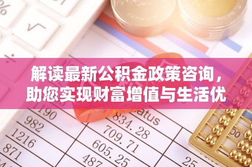 金峰解读最新公积金政策咨询，助您实现财富增值与生活优化