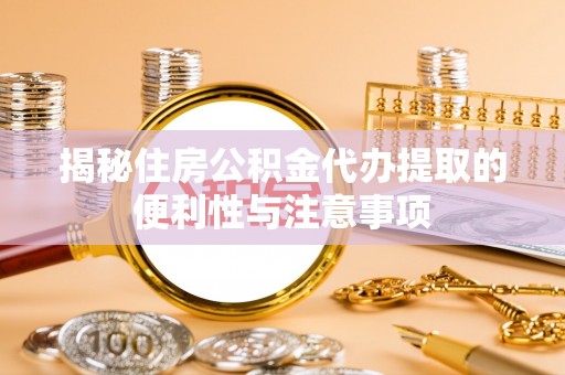 金峰揭秘住房公积金代办提取的便利性与注意事项