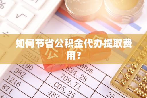 金峰如何节省公积金代办提取费用？