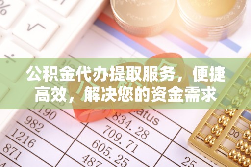 金峰公积金代办提取服务，便捷高效，解决您的资金需求