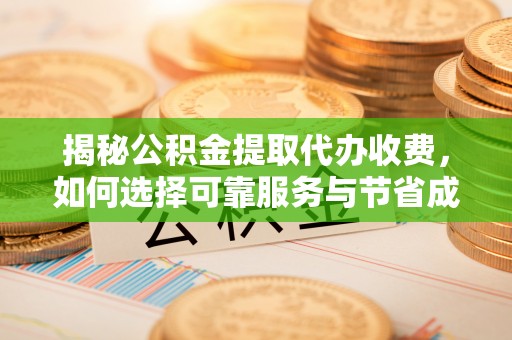 金峰揭秘公积金提取代办收费，如何选择可靠服务与节省成本？