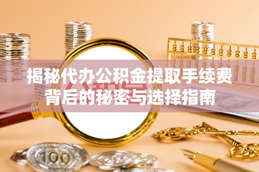 金峰揭秘代办公积金提取手续费背后的秘密与选择指南
