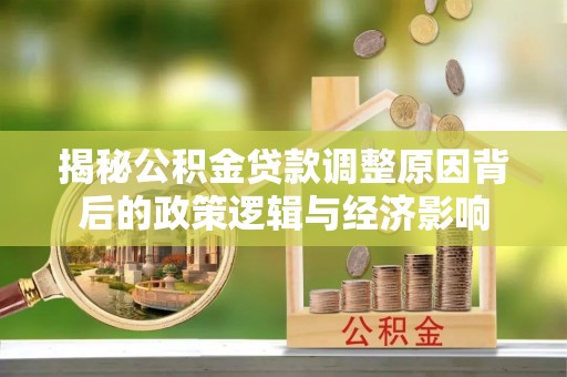 金峰揭秘公积金贷款调整原因背后的政策逻辑与经济影响