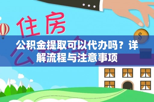 金峰公积金提取可以代办吗？详解流程与注意事项