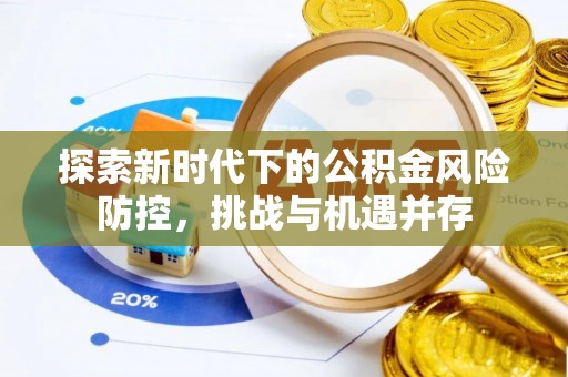 金峰探索新时代下的公积金风险防控，挑战与机遇并存