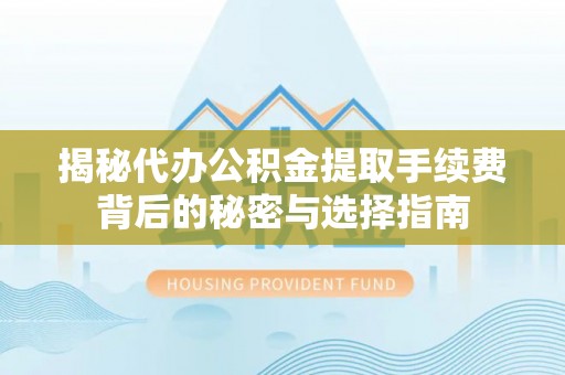 金峰揭秘代办公积金提取手续费背后的秘密与选择指南