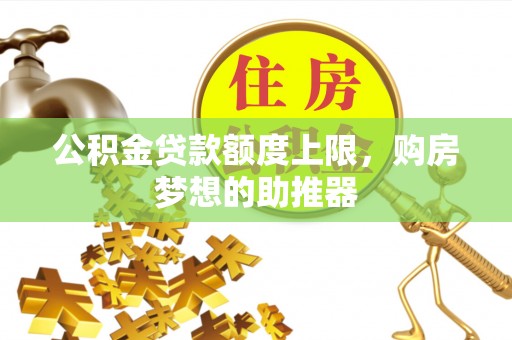 金峰公积金贷款额度上限，购房梦想的助推器