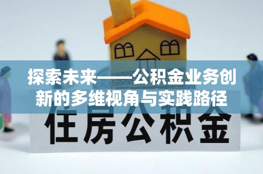 金峰探索未来——公积金业务创新的多维视角与实践路径