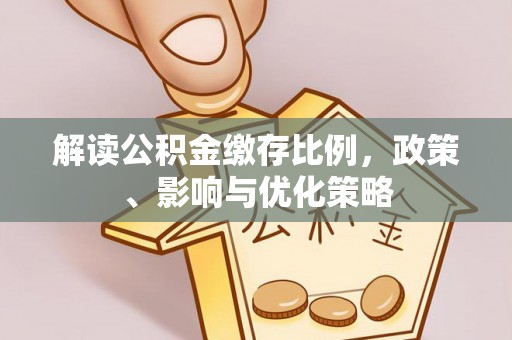 金峰解读公积金缴存比例，政策、影响与优化策略