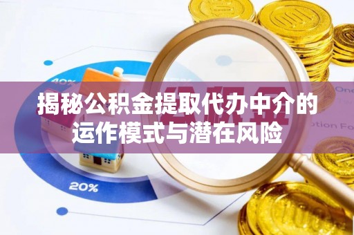 金峰揭秘公积金提取代办中介的运作模式与潜在风险
