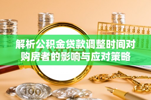 金峰解析公积金贷款调整时间对购房者的影响与应对策略