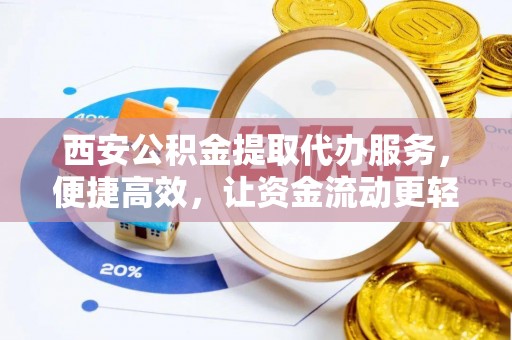 金峰西安公积金提取代办服务，便捷高效，让资金流动更轻松