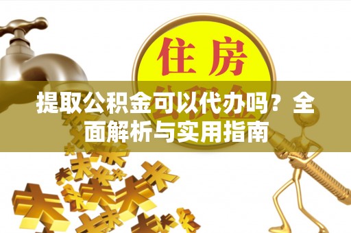 金峰提取公积金可以代办吗？全面解析与实用指南
