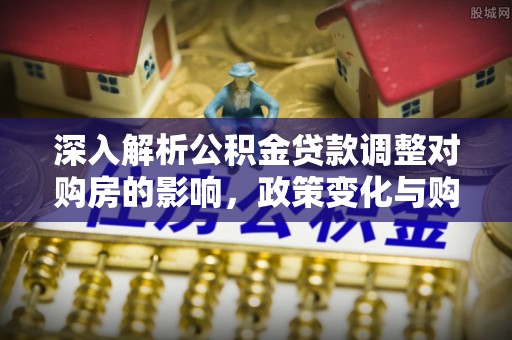 金峰深入解析公积金贷款调整对购房的影响，政策变化与购房者选择
