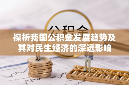 金峰探析我国公积金发展趋势及其对民生经济的深远影响