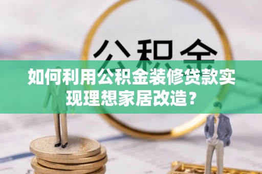 金峰如何利用公积金装修贷款实现理想家居改造？