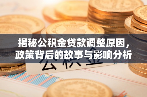 金峰揭秘公积金贷款调整原因，政策背后的故事与影响分析