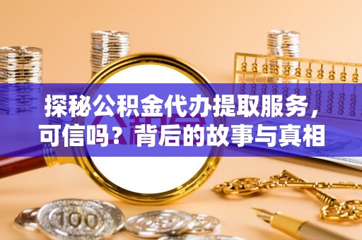 金峰探秘公积金代办提取服务，可信吗？背后的故事与真相