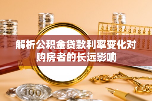 金峰解析公积金贷款利率变化对购房者的长远影响