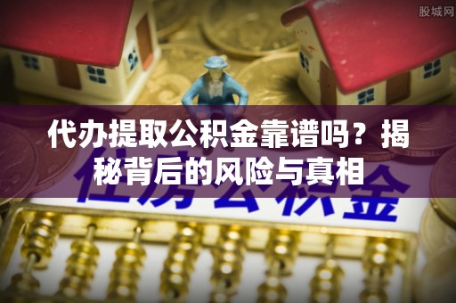 金峰代办提取公积金靠谱吗？揭秘背后的风险与真相