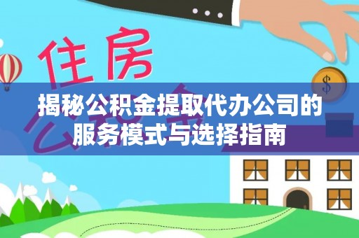 金峰揭秘公积金提取代办公司的服务模式与选择指南