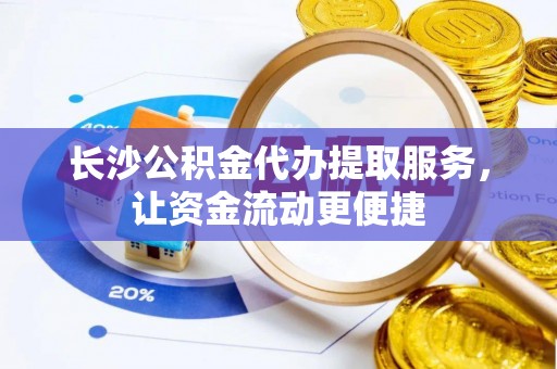 金峰长沙公积金代办提取服务，让资金流动更便捷