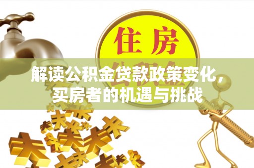 金峰解读公积金贷款政策变化，买房者的机遇与挑战