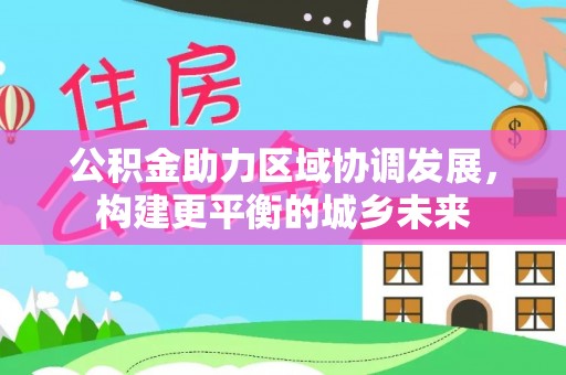 金峰公积金助力区域协调发展，构建更平衡的城乡未来